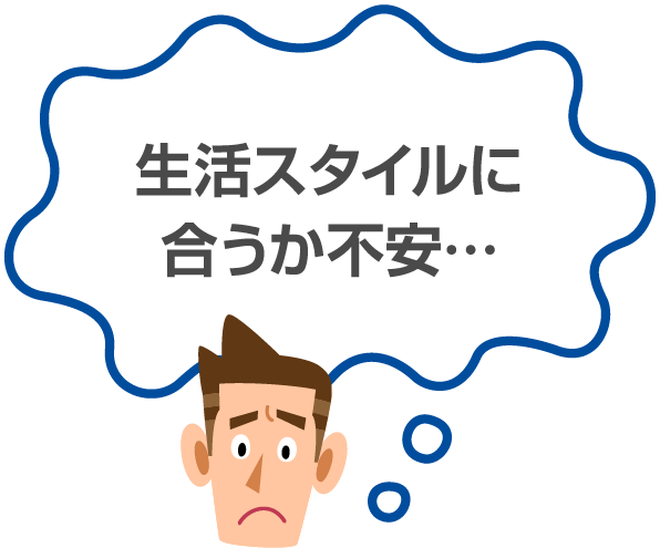 生活スタイルに合うか不安…