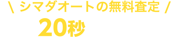 シマダオートの無料査定 最短20秒の簡単入力!