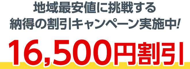 地域最安値に挑戦する納得の割引キャンペーン実施中!16,500円割引