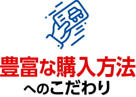 豊富な購入方法へのこだわり