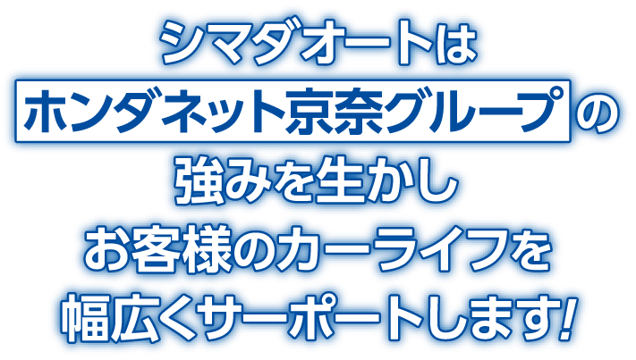 ホンダネット京奈グループの強みを生かしお客様のカーライフを幅広くサーポートします!