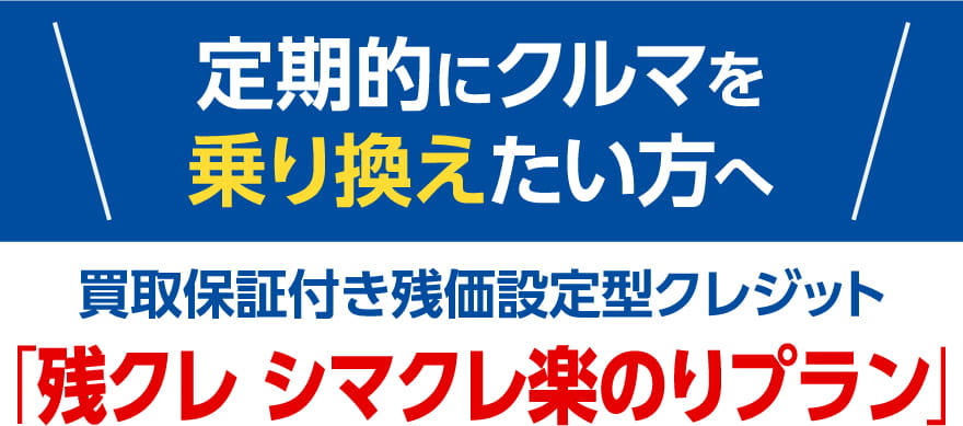 定期的にクルマを乗り換えたい方へ 残クレ シマクレ楽のりプラン