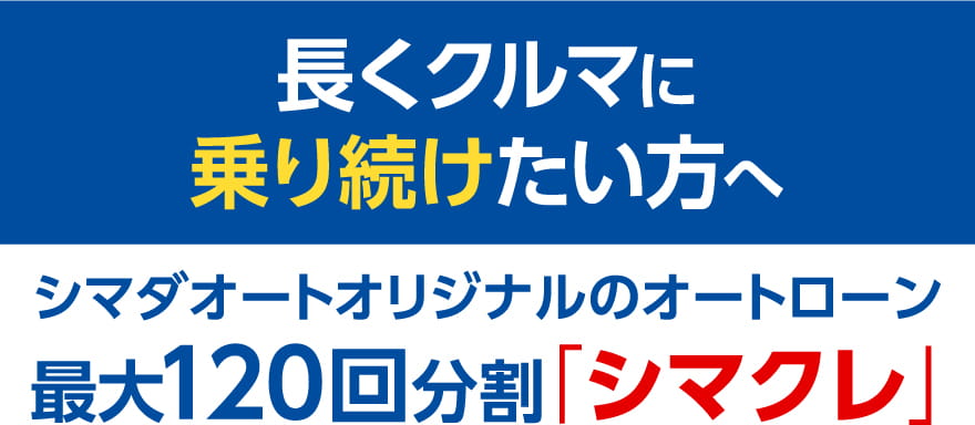 長くクルマに乗り続けたい方へ 最大120回分割「シマクレ」