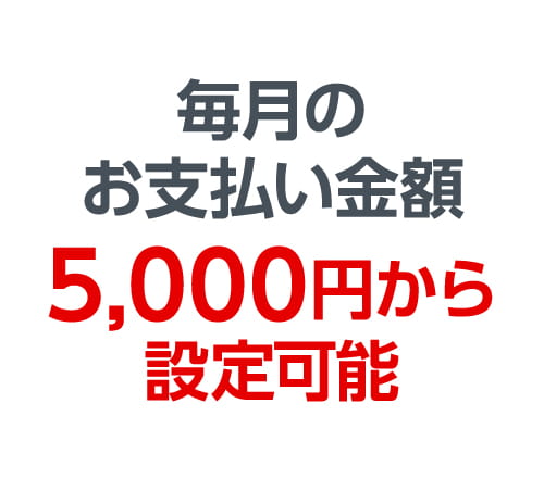 毎月のお支払い金額5,000円から設定可能